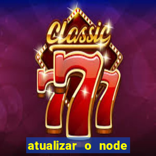 atualizar o node no windows